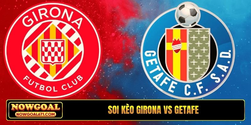 Soi kèo Girona vs Getafe, 03h00, 27/1, La Liga