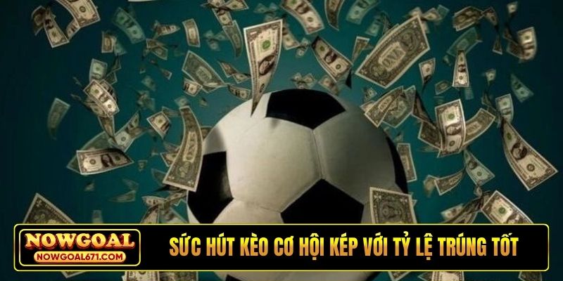 Sức hút kèo cơ hội kép với tỷ lệ trúng tốt